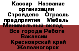 Кассир › Название организации ­ Стройдепо › Отрасль предприятия ­ Мебель › Минимальный оклад ­ 1 - Все города Работа » Вакансии   . Красноярский край,Железногорск г.